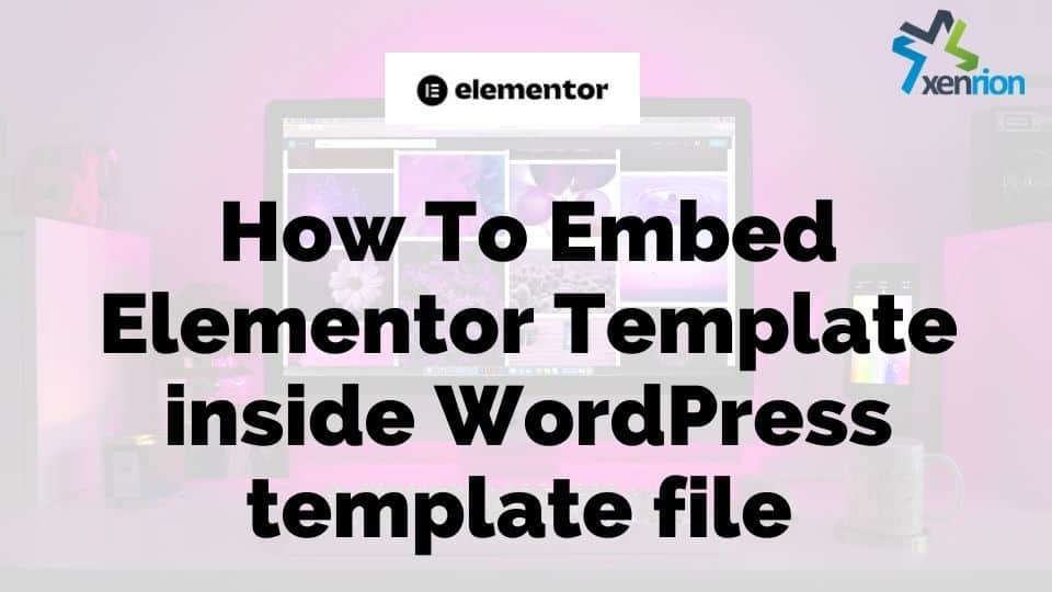 how-to-embed-elementor-template-in-wordpress-template-file-xenrion